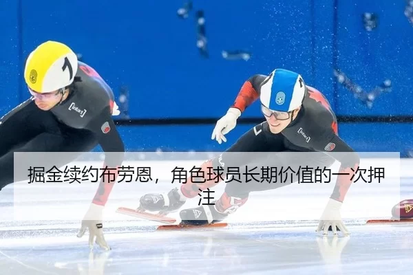 掘金续约布劳恩，角色球员长期价值的一次押注
