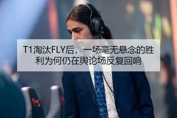 T1淘汰FLY后，一场毫无悬念的胜利为何仍在舆论场反复回响